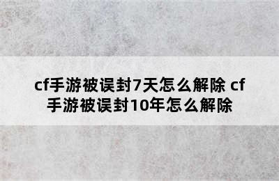 cf手游被误封7天怎么解除 cf手游被误封10年怎么解除